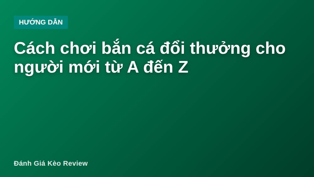 Cách chơi bắn cá đổi thưởng cho người mới từ A đến Z