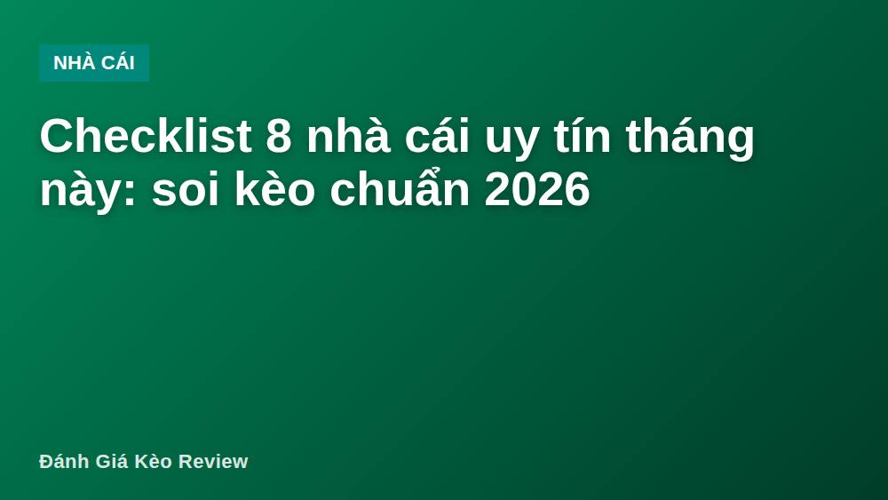 Checklist 8 nhà cái uy tín tháng này: soi kèo chuẩn 2026
