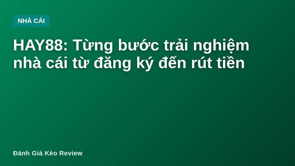 HAY88: Từng bước trải nghiệm nhà cái từ đăng ký đến rút tiền