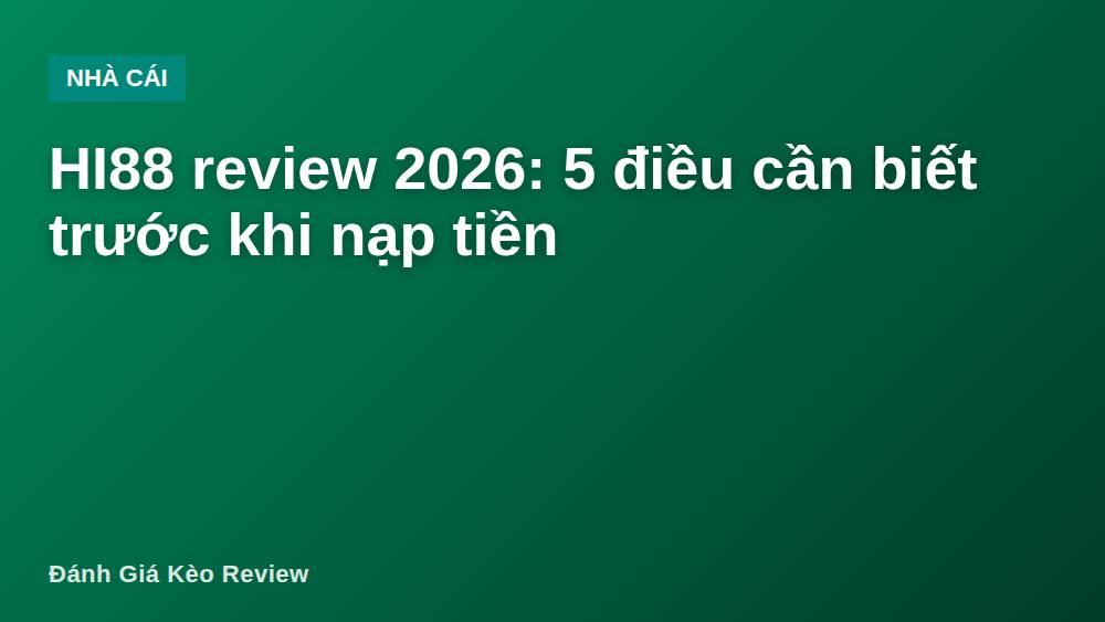 HI88 review 2026: 5 điều cần biết trước khi nạp tiền