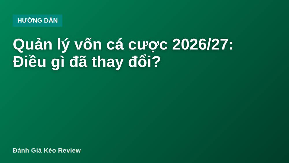Quản lý vốn cá cược 2026/27: Điều gì đã thay đổi?