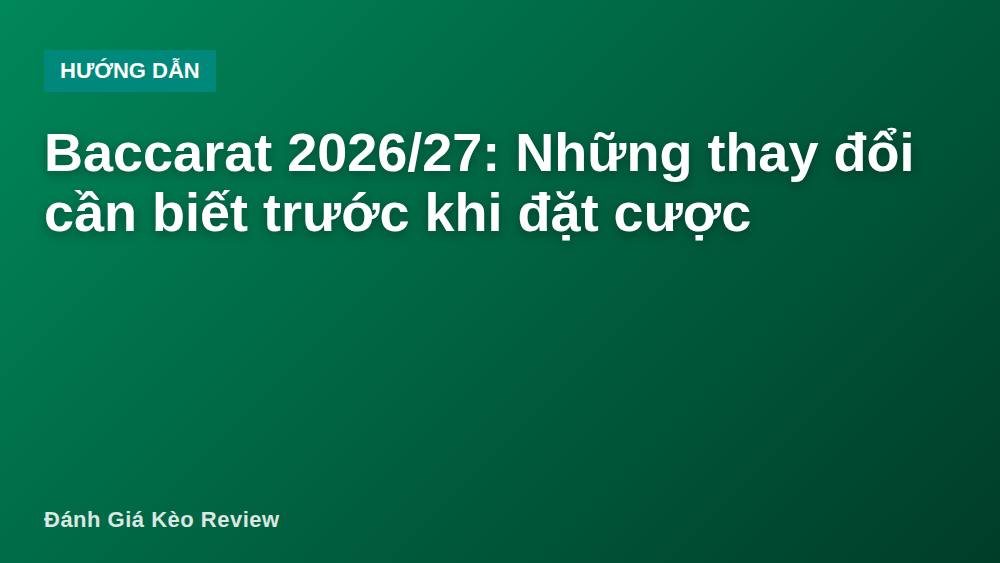 Baccarat 2026/27: Những thay đổi cần biết trước khi đặt cược