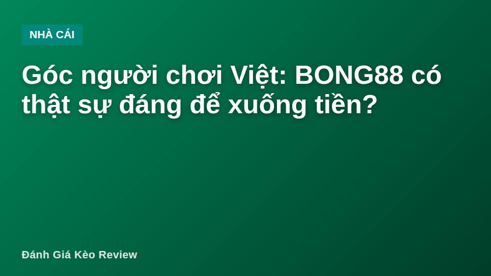 Góc người chơi Việt: BONG88 có thật sự đáng để xuống tiền?
