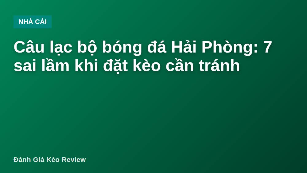 Câu lạc bộ bóng đá Hải Phòng: 7 sai lầm khi đặt kèo cần tránh