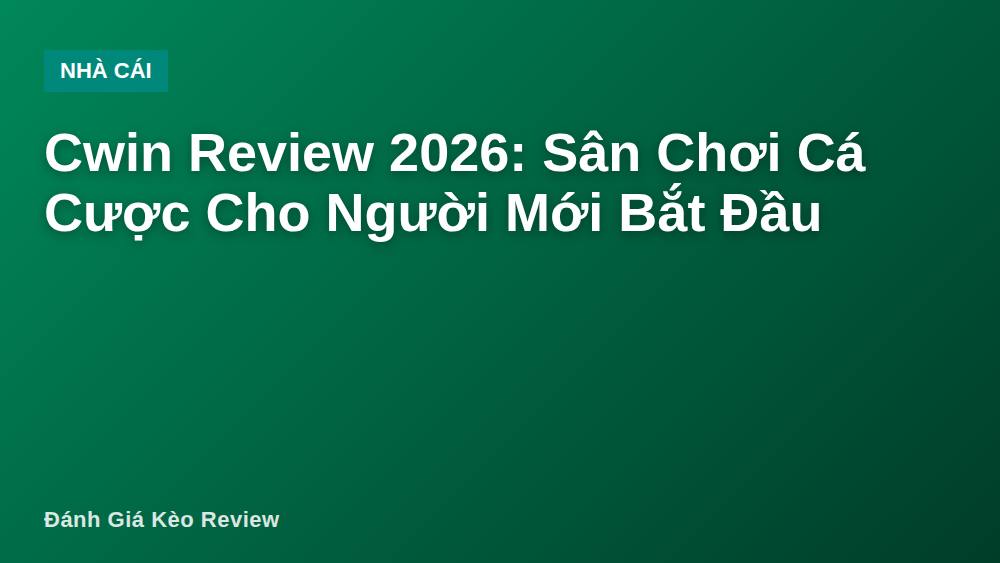 Cwin Review 2026: Sân Chơi Cá Cược Cho Người Mới Bắt Đầu