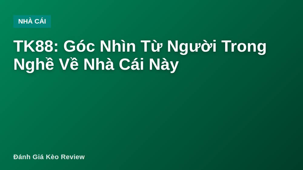 TK88: Góc Nhìn Từ Người Trong Nghề Về Nhà Cái Này